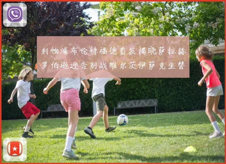 利物浦布伦特福德首发揭晓萨拉赫罗伯逊迎告别战维尔茨伊萨克坐替补席