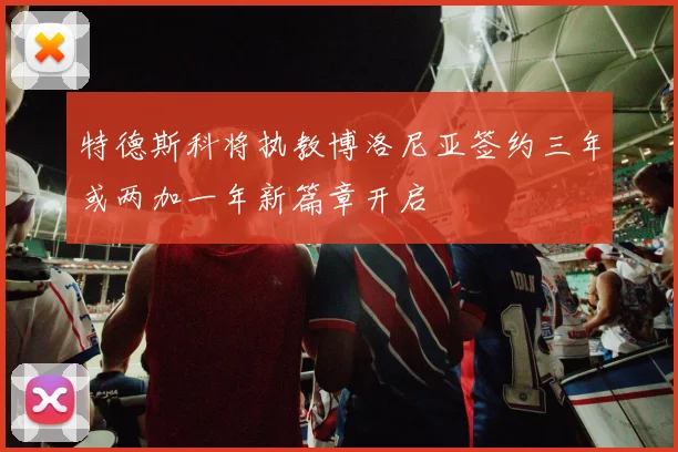 特德斯科将执教博洛尼亚签约三年或两加一年新篇章开启