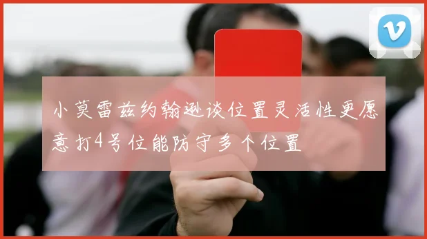 小莫雷兹约翰逊谈位置灵活性更愿意打4号位能防守多个位置