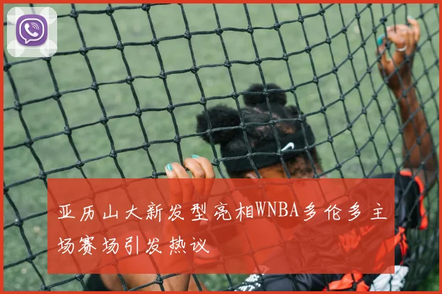 亚历山大新发型亮相WNBA多伦多主场赛场引发热议