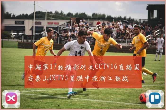 中超第17轮精彩对决CCTV16直播国安泰山CCTV5呈现申花浙江激战