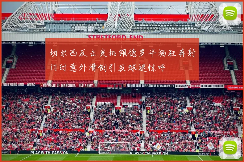 切尔西反击良机佩德罗半场狂奔射门时意外滑倒引发球迷惊呼
