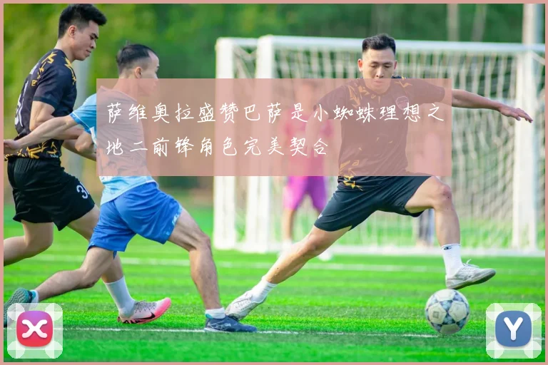 萨维奥拉盛赞巴萨是小蜘蛛理想之地二前锋角色完美契合