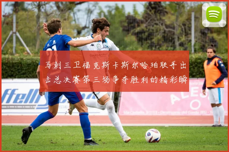 马刺三卫福克斯卡斯尔哈珀联手出击总决赛第三场争夺胜利的精彩瞬间