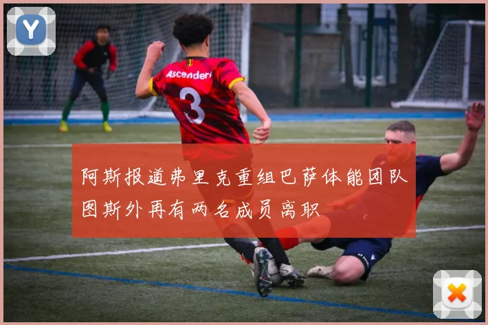 阿斯报道弗里克重组巴萨体能团队图斯外再有两名成员离职