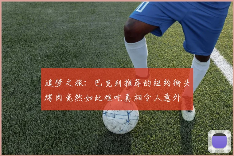 追梦之旅：巴克利推荐的纽约街头烤肉竟然如此难吃真相令人意外