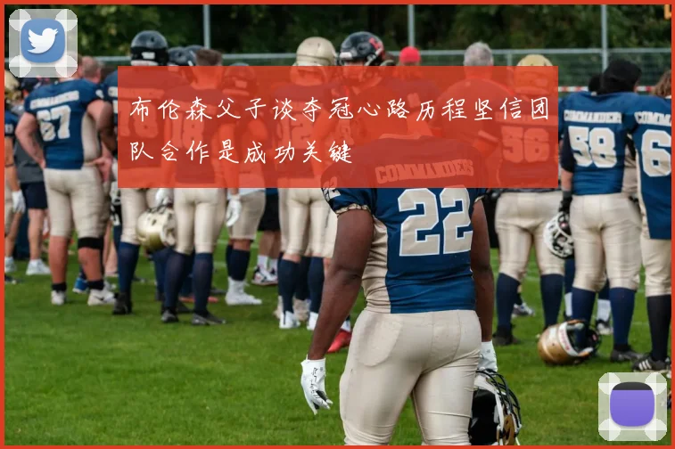 布伦森父子谈夺冠心路历程坚信团队合作是成功关键