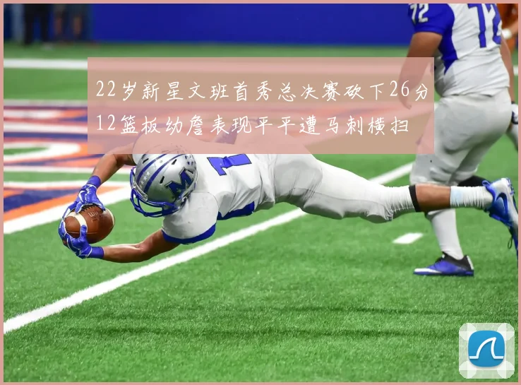 22岁新星文班首秀总决赛砍下26分12篮板幼詹表现平平遭马刺横扫