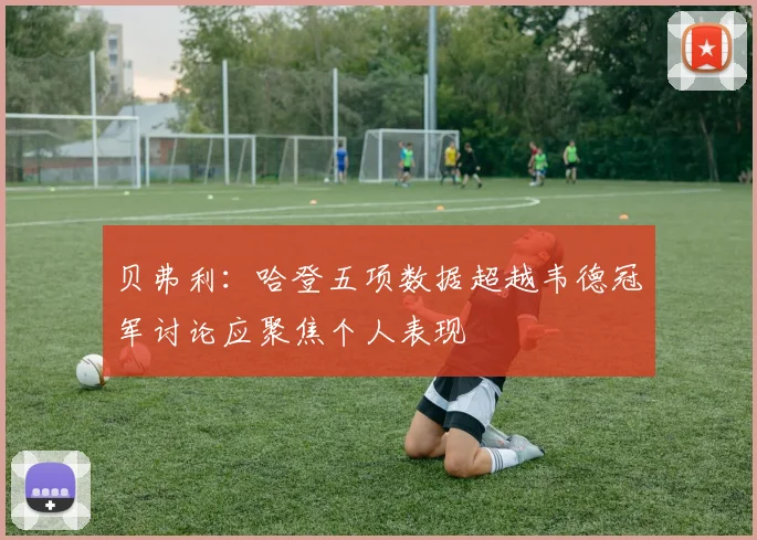 贝弗利：哈登五项数据超越韦德冠军讨论应聚焦个人表现